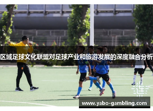 区域足球文化联盟对足球产业和旅游发展的深度融合分析